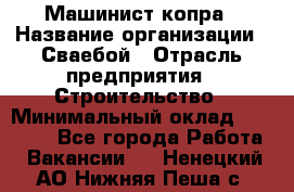 Машинист копра › Название организации ­ Сваебой › Отрасль предприятия ­ Строительство › Минимальный оклад ­ 30 000 - Все города Работа » Вакансии   . Ненецкий АО,Нижняя Пеша с.